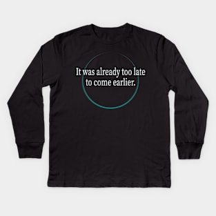 It was already too late to come earlier Kids Long Sleeve T-Shirt